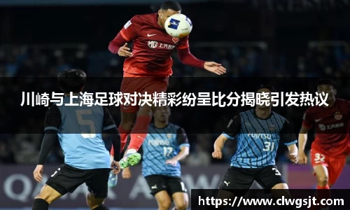 川崎与上海足球对决精彩纷呈比分揭晓引发热议