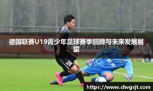 德国联赛U19青少年足球赛季回顾与未来发展展望