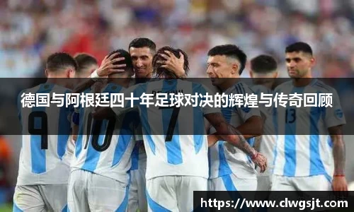 德国与阿根廷四十年足球对决的辉煌与传奇回顾