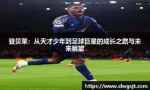 登贝莱：从天才少年到足球巨星的成长之路与未来展望