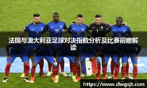 法国与澳大利亚足球对决指数分析及比赛前瞻解读