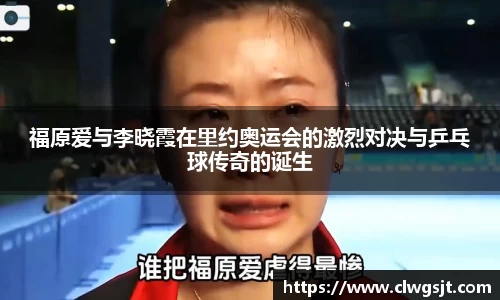 福原爱与李晓霞在里约奥运会的激烈对决与乒乓球传奇的诞生