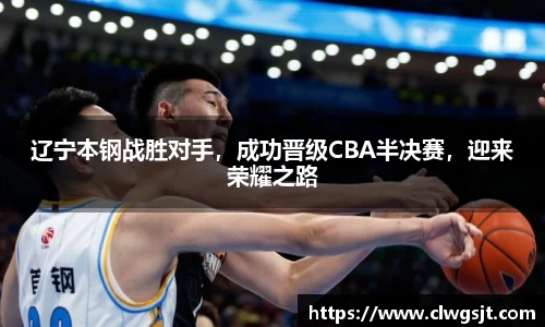 辽宁本钢战胜对手，成功晋级CBA半决赛，迎来荣耀之路